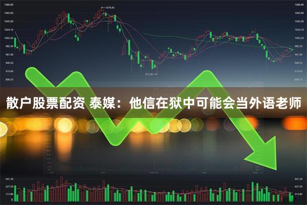 散户股票配资 泰媒：他信在狱中可能会当外语老师