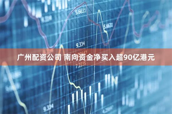 广州配资公司 南向资金净买入超90亿港元