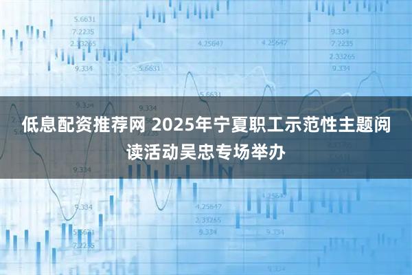 低息配资推荐网 2025年宁夏职工示范性主题阅读活动吴忠专场举办