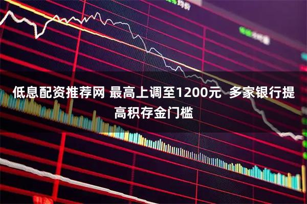 低息配资推荐网 最高上调至1200元  多家银行提高积存金门槛