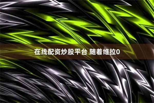 在线配资炒股平台 随着维拉0