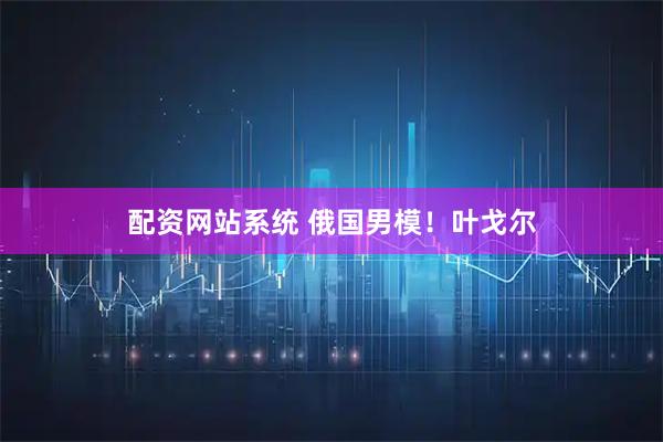 配资网站系统 俄国男模！叶戈尔