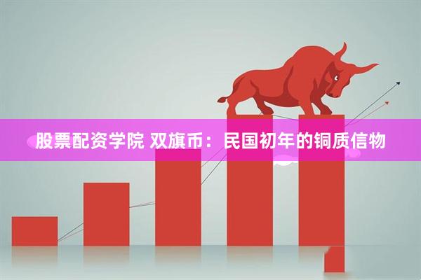 股票配资学院 双旗币：民国初年的铜质信物