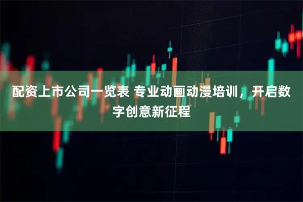 配资上市公司一览表 专业动画动漫培训，开启数字创意新征程