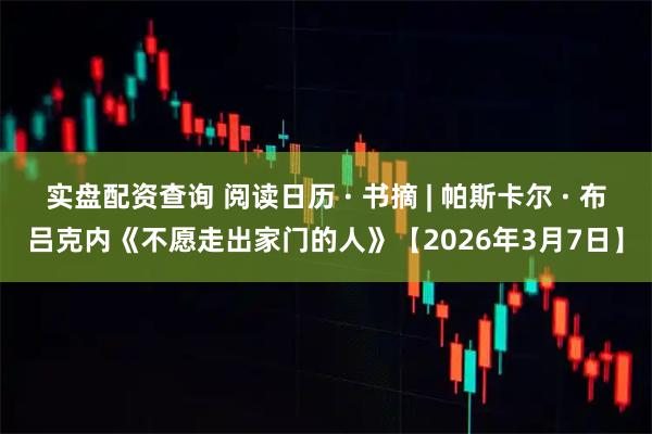 实盘配资查询 阅读日历 · 书摘 | 帕斯卡尔 · 布吕克内《不愿走出家门的人》【2026年3月7日】