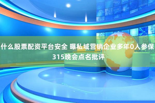 什么股票配资平台安全 曝私域营销企业多年0人参保 315晚会点名批评
